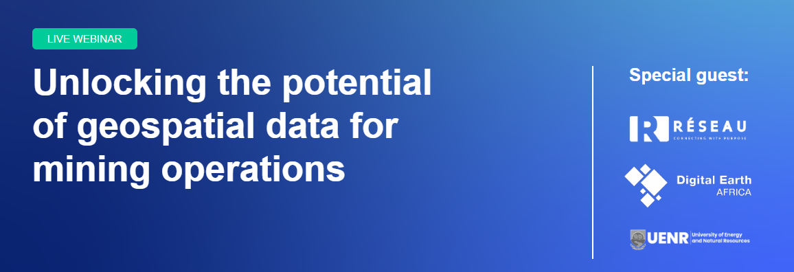 Live webinar: Unlocking the potential of geospatial data for mining operations, with special guest: Reseau, Digital Earth Africa, UENR