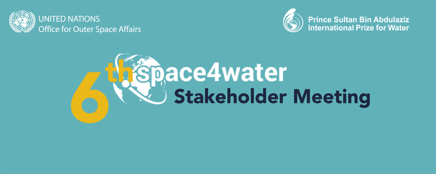 The 6th Space4Water Stakeholder Meeting, featuring the United Nations Office for Outer Space Affairs and the Prince Sultan Bin Abdulaziz International Prize for Water